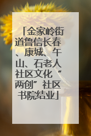 金家岭街道鲁信长春、康城、午山、石老人社区文化“两创”社区书院结业