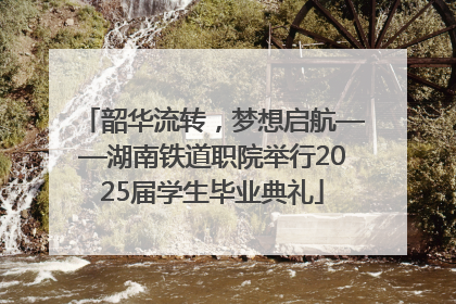 韶华流转，梦想启航——湖南铁道职院举行2025届学生毕业典礼