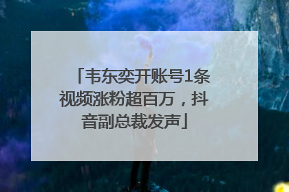 韦东奕开账号1条视频涨粉超百万，抖音副总裁发声