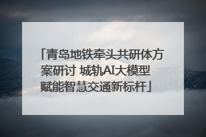 青岛地铁牵头共研体方案研讨 城轨AI大模型赋能智慧交通新标杆