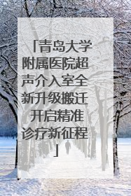 青岛大学附属医院超声介入室全新升级搬迁 开启精准诊疗新征程
