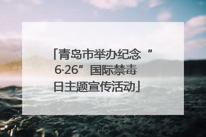 青岛市举办纪念“6·26”国际禁毒日主题宣传活动