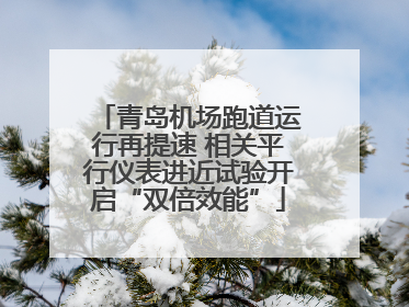 青岛机场跑道运行再提速 相关平行仪表进近试验开启“双倍效能”
