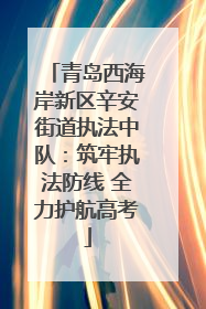 青岛西海岸新区辛安街道执法中队：筑牢执法防线 全力护航高考