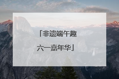 非遗端午趣 六一嘉年华