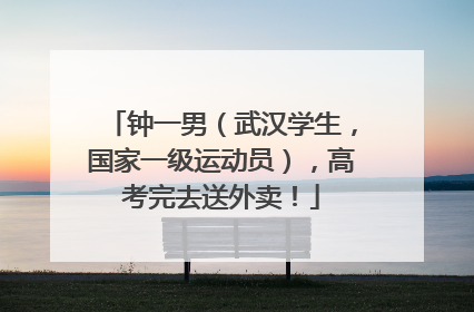 钟一男（武汉学生，国家一级运动员），高考完去送外卖！