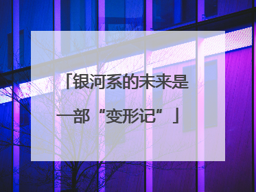 银河系的未来是一部“变形记”