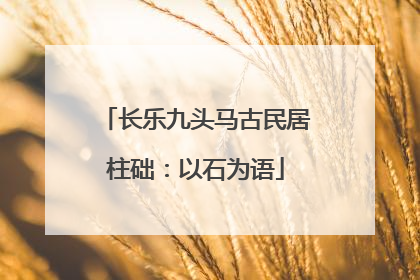 长乐九头马古民居柱础：以石为语
