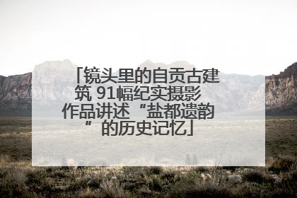 镜头里的自贡古建筑 91幅纪实摄影作品讲述“盐都遗韵”的历史记忆