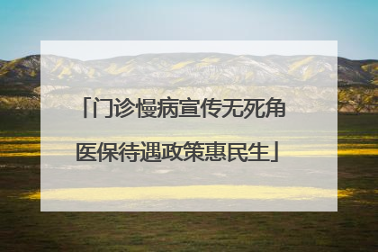 门诊慢病宣传无死角 医保待遇政策惠民生