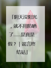 阴天没阳光，就不用防晒了……是真是假？｜谣言终结站