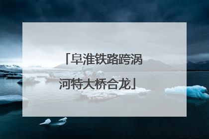 阜淮铁路跨涡河特大桥合龙