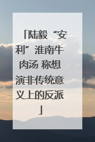 陆毅“安利”淮南牛肉汤 称想演非传统意义上的反派