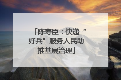 陈寿臣：快递“好兵”服务人民助推基层治理