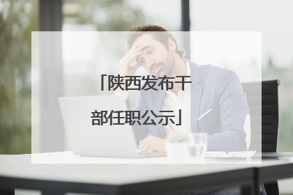 陕西发布干部任职公示