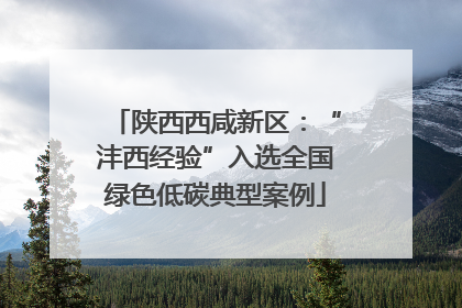 陕西西咸新区：“沣西经验”入选全国绿色低碳典型案例