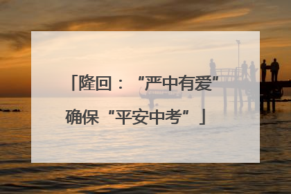 隆回：“严中有爱”确保“平安中考”
