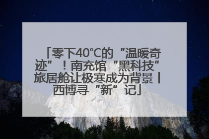 零下40℃的“温暖奇迹”！南充馆“黑科技”旅居舱让极寒成为背景丨西博寻“新”记