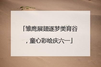 雏鹰展翅逐梦美育谷，童心彩绘庆六一