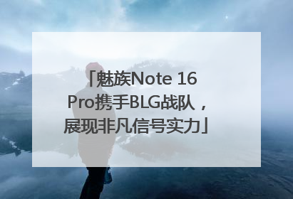 魅族Note 16 Pro携手BLG战队，展现非凡信号实力