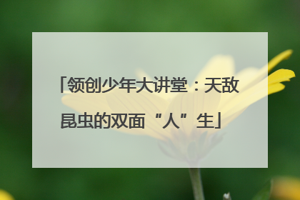 领创少年大讲堂：天敌昆虫的双面“人”生