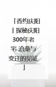 香约庆阳丨探秘庆阳300年老宅 沧桑与变迁的见证