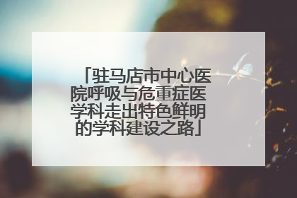 驻马店市中心医院呼吸与危重症医学科走出特色鲜明的学科建设之路