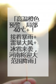 高温橙色预警，局部40℃+！接着暴雨+雷暴大风+冰雹来袭，河南将迎大范围降雨