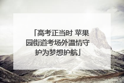 高考正当时 苹果园街道考场外温情守护为梦想护航