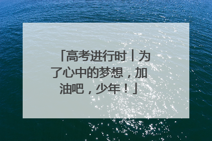 高考进行时︱为了心中的梦想，加油吧，少年！