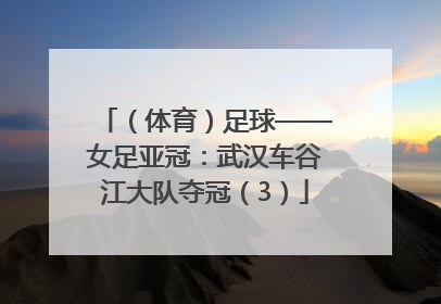 （体育）足球——女足亚冠：武汉车谷江大队夺冠（3）