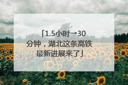 1.5小时→30分钟，湖北这条高铁最新进展来了