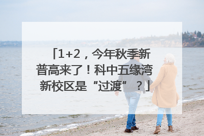 1+2，今年秋季新普高来了！科中五缘湾新校区是“过渡”？