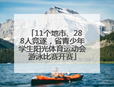 11个地市、288人竞逐，省青少年学生阳光体育运动会游泳比赛开赛