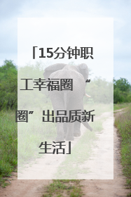 15分钟职工幸福圈 “圈”出品质新生活