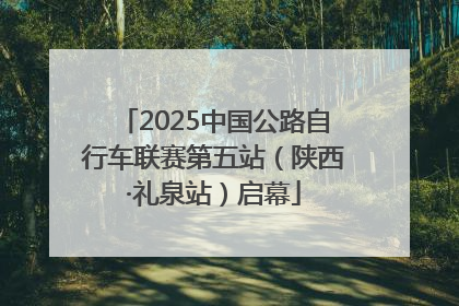 2025中国公路自行车联赛第五站（陕西·礼泉站）启幕