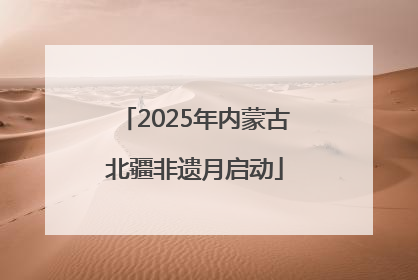 2025年内蒙古北疆非遗月启动
