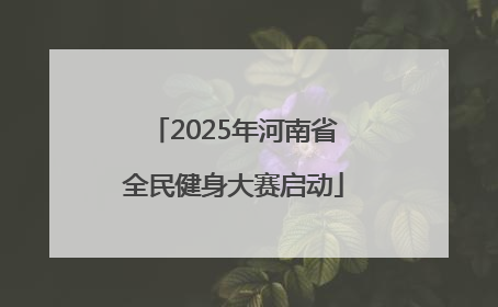 2025年河南省全民健身大赛启动