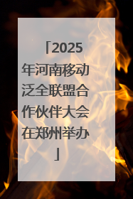 2025年河南移动泛全联盟合作伙伴大会在郑州举办