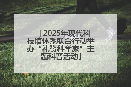 2025年现代科技馆体系联合行动举办“礼赞科学家”主题科普活动