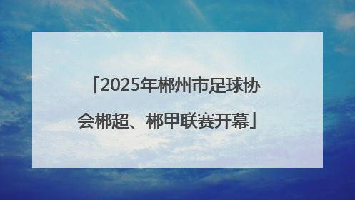 2025年郴州市足球协会郴超、郴甲联赛开幕