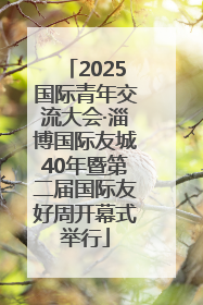 2025国际青年交流大会·淄博国际友城40年暨第二届国际友好周开幕式举行