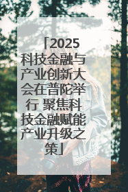 2025科技金融与产业创新大会在普陀举行 聚焦科技金融赋能产业升级之策