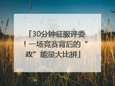30分钟征服评委！一场竞赛背后的“政”能量大比拼