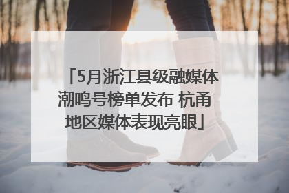 5月浙江县级融媒体潮鸣号榜单发布 杭甬地区媒体表现亮眼