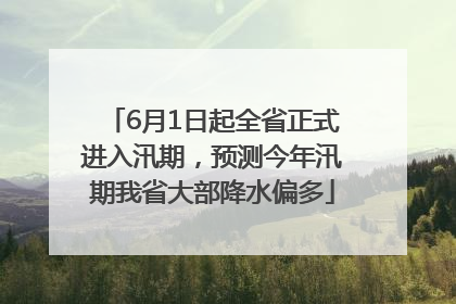 6月1日起全省正式进入汛期，预测今年汛期我省大部降水偏多