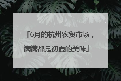 6月的杭州农贸市场，满满都是初夏的美味