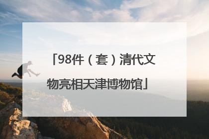 98件（套）清代文物亮相天津博物馆