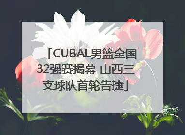 CUBAL男篮全国32强赛揭幕 山西三支球队首轮告捷