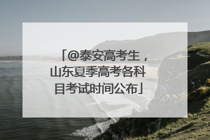@泰安高考生，山东夏季高考各科目考试时间公布